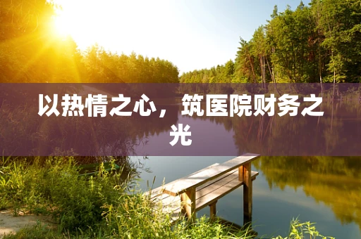以热情之心，筑医院财务之光