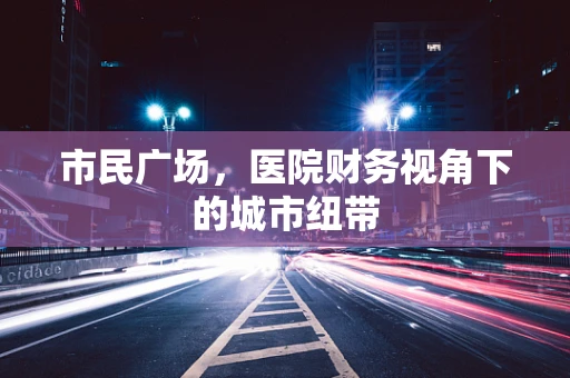 市民广场，医院财务视角下的城市纽带