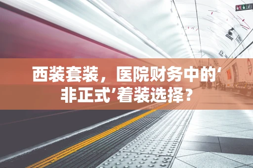西装套装，医院财务中的‘非正式’着装选择？