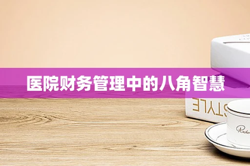 医院财务管理中的八角智慧