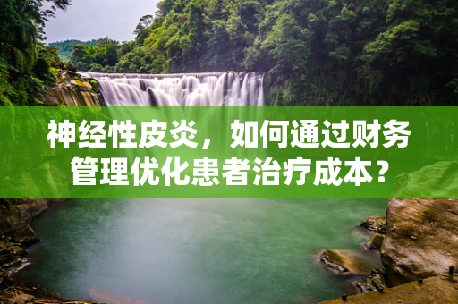 神经性皮炎，如何通过财务管理优化患者治疗成本？