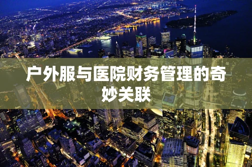 户外服与医院财务管理的奇妙关联