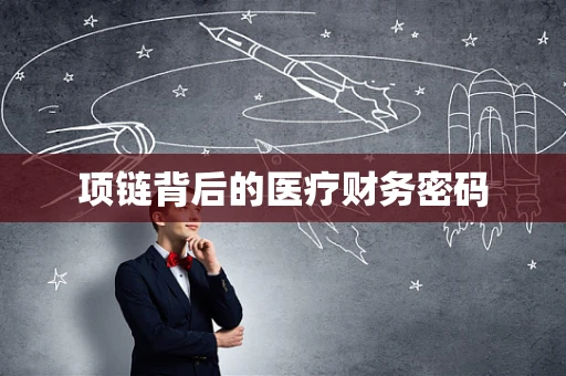 项链背后的医疗财务密码