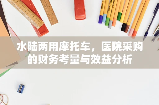 水陆两用摩托车，医院采购的财务考量与效益分析