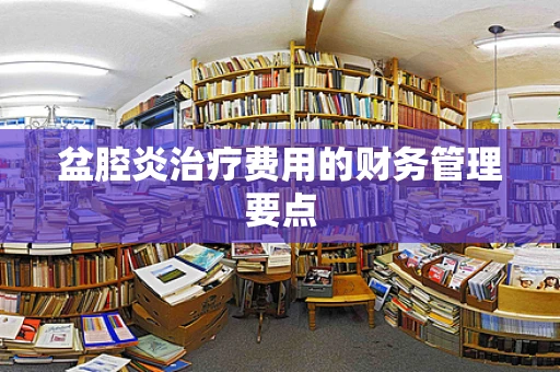 盆腔炎治疗费用的财务管理要点