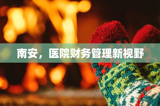 南安，医院财务管理新视野