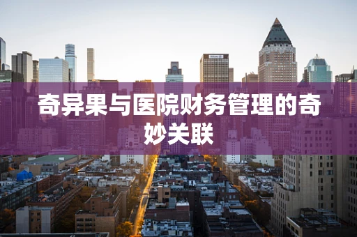 奇异果与医院财务管理的奇妙关联