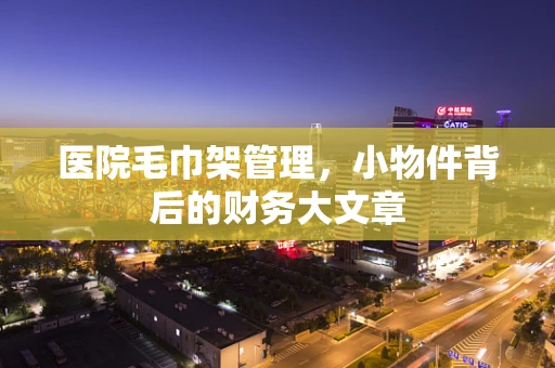医院毛巾架管理，小物件背后的财务大文章