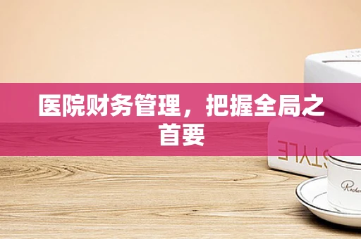 医院财务管理，把握全局之首要