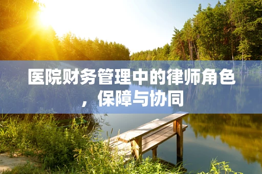 医院财务管理中的律师角色，保障与协同