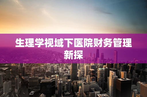 生理学视域下医院财务管理新探