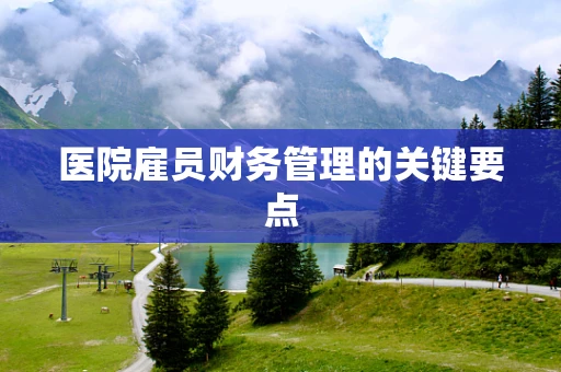 医院雇员财务管理的关键要点