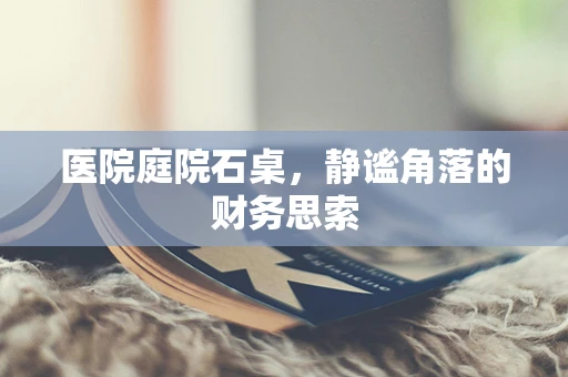 医院庭院石桌，静谧角落的财务思索