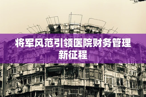 将军风范引领医院财务管理新征程