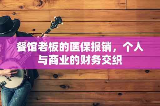 餐馆老板的医保报销，个人与商业的财务交织