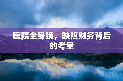 医院全身镜，映照财务背后的考量