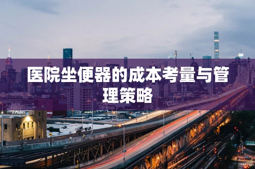 医院坐便器的成本考量与管理策略