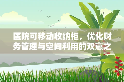 医院可移动收纳柜，优化财务管理与空间利用的双赢之选