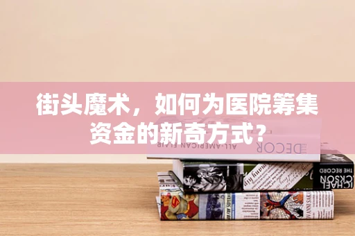 街头魔术，如何为医院筹集资金的新奇方式？