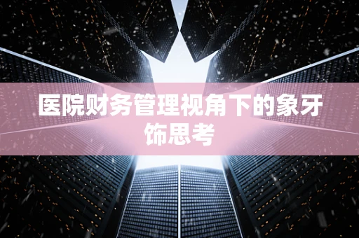 医院财务管理视角下的象牙饰思考