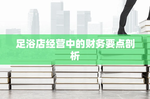 足浴店经营中的财务要点剖析