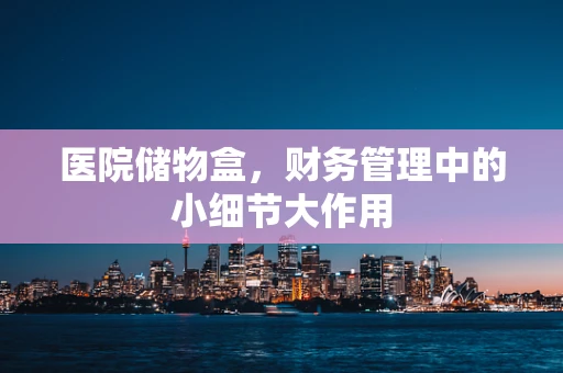 医院储物盒，财务管理中的小细节大作用