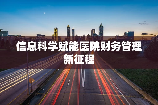信息科学赋能医院财务管理新征程
