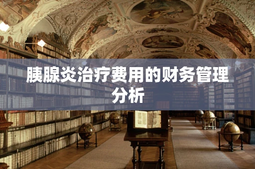 胰腺炎治疗费用的财务管理分析