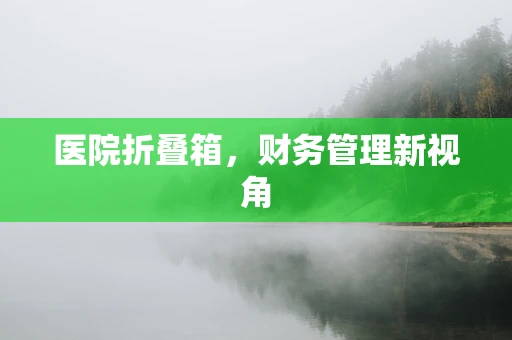 医院折叠箱，财务管理新视角