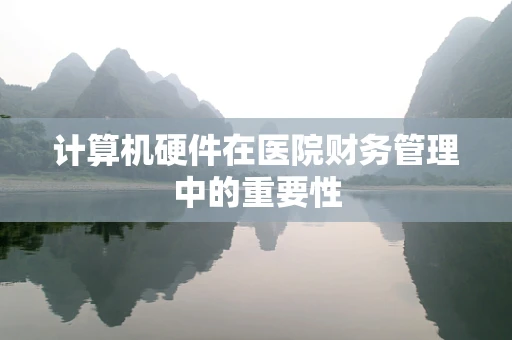 计算机硬件在医院财务管理中的重要性
