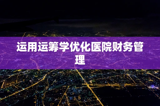 运用运筹学优化医院财务管理