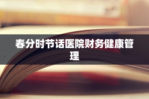 春分时节话医院财务健康管理
