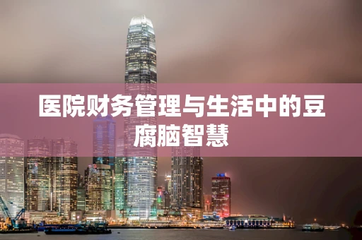 医院财务管理与生活中的豆腐脑智慧