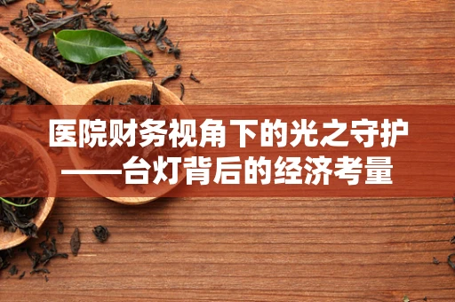 医院财务视角下的光之守护——台灯背后的经济考量