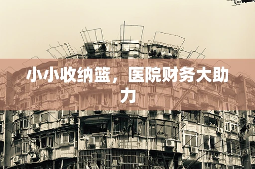 小小收纳篮，医院财务大助力