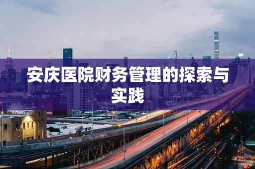 安庆医院财务管理的探索与实践