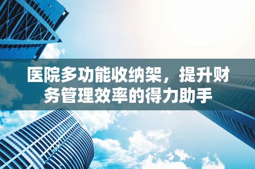 医院多功能收纳架，提升财务管理效率的得力助手