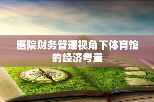 医院财务管理视角下体育馆的经济考量