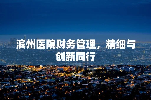 滨州医院财务管理，精细与创新同行
