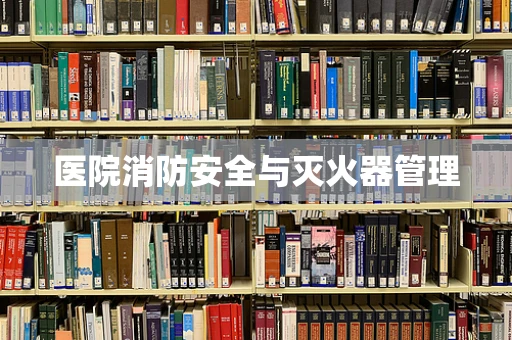医院消防安全与灭火器管理