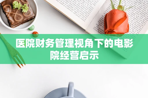 医院财务管理视角下的电影院经营启示