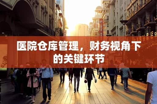 医院仓库管理，财务视角下的关键环节