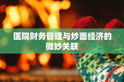 医院财务管理与炒面经济的微妙关联