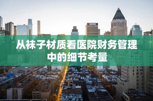 从袜子材质看医院财务管理中的细节考量