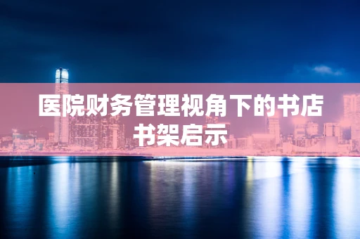 医院财务管理视角下的书店书架启示