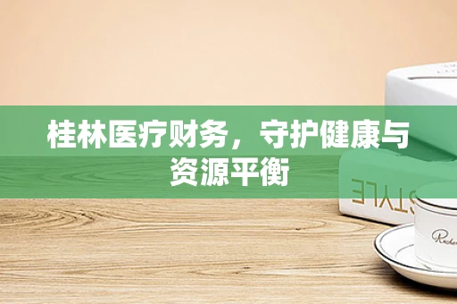 桂林医疗财务，守护健康与资源平衡