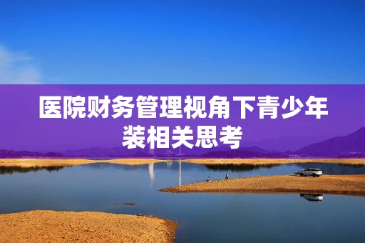 医院财务管理视角下青少年装相关思考