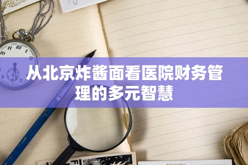 从北京炸酱面看医院财务管理的多元智慧