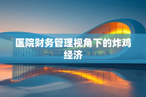 医院财务管理视角下的炸鸡经济
