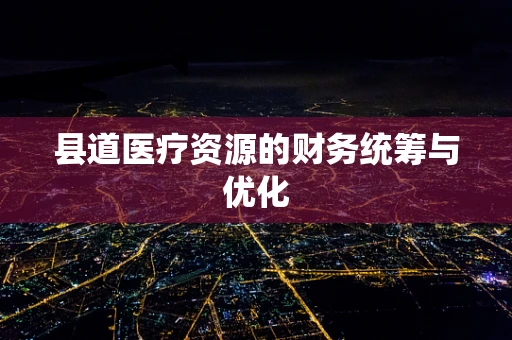 县道医疗资源的财务统筹与优化